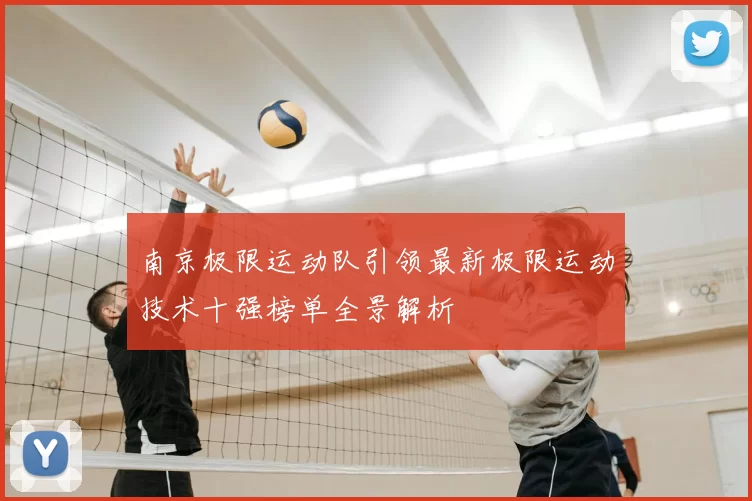 南京极限运动队引领最新极限运动技术十强榜单全景解析