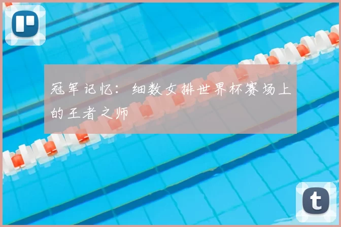 冠军记忆：细数女排世界杯赛场上的王者之师