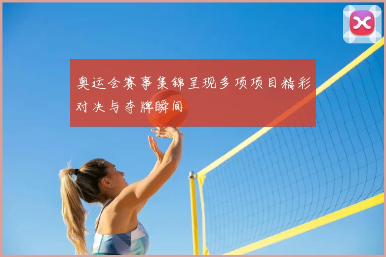 奥运会赛事集锦呈现多项项目精彩对决与夺牌瞬间