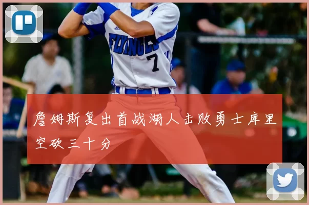 詹姆斯复出首战湖人击败勇士库里空砍三十分