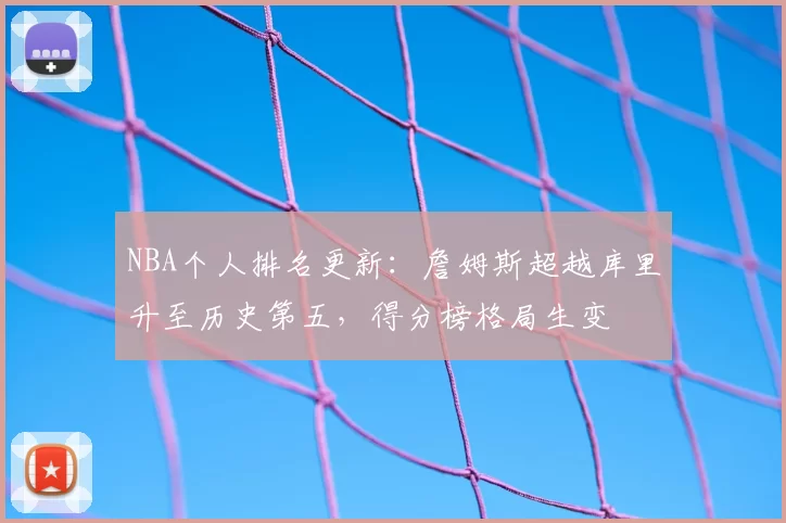 NBA个人排名更新：詹姆斯超越库里升至历史第五，得分榜格局生变