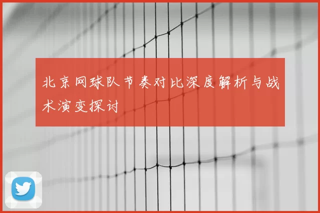 北京网球队节奏对比深度解析与战术演变探讨