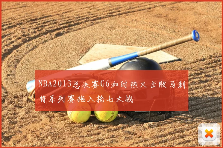 NBA2013总决赛G6加时热火击败马刺将系列赛拖入抢七大战