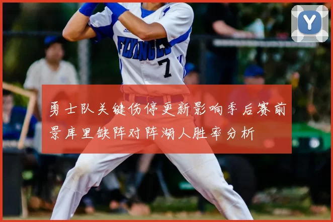 勇士队关键伤停更新影响季后赛前景库里缺阵对阵湖人胜率分析