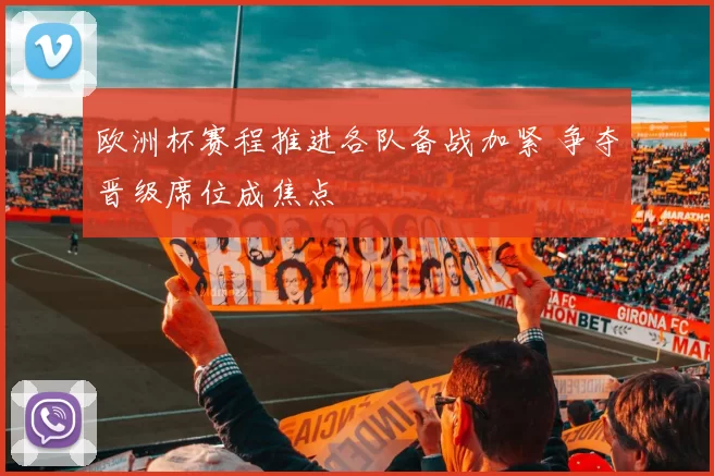 欧洲杯赛程推进各队备战加紧 争夺晋级席位成焦点