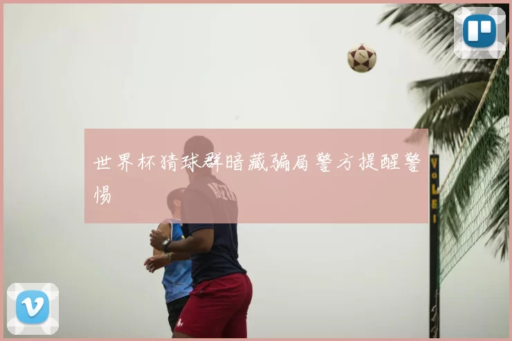 世界杯猜球群暗藏骗局警方提醒警惕