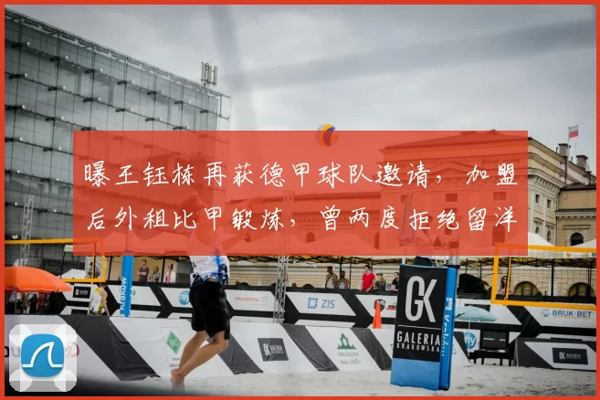曝王钰栋再获德甲球队邀请，加盟后外租比甲锻炼，曾两度拒绝留洋