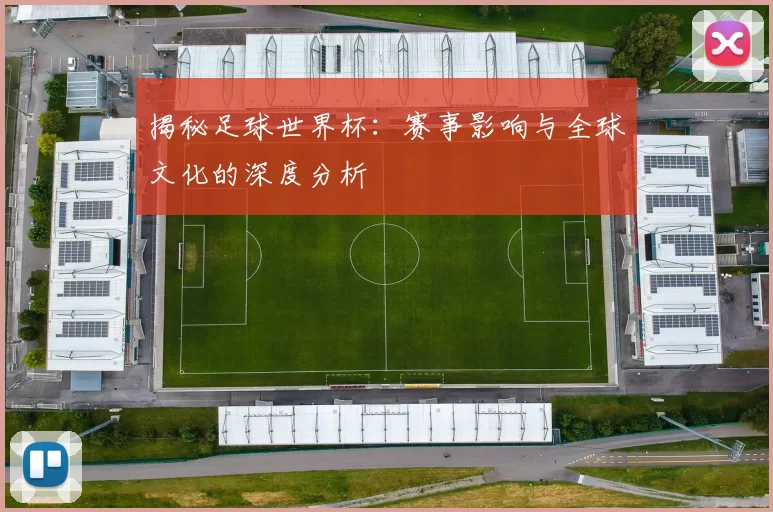 揭秘足球世界杯：赛事影响与全球文化的深度分析