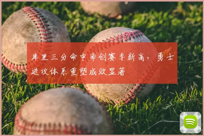 库里三分命中率创赛季新高，勇士进攻体系重塑成效显著