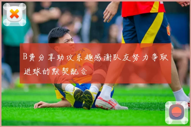 B费分享助攻乐趣感谢队友努力争取进球的默契配合