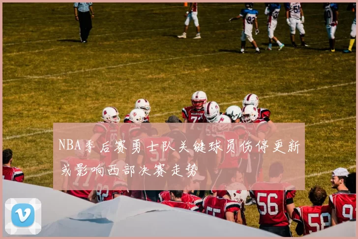 NBA季后赛勇士队关键球员伤停更新或影响西部决赛走势