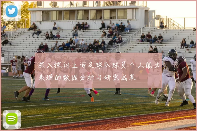 深入探讨上海足球队球员个人能力表现的数据分析与研究成果