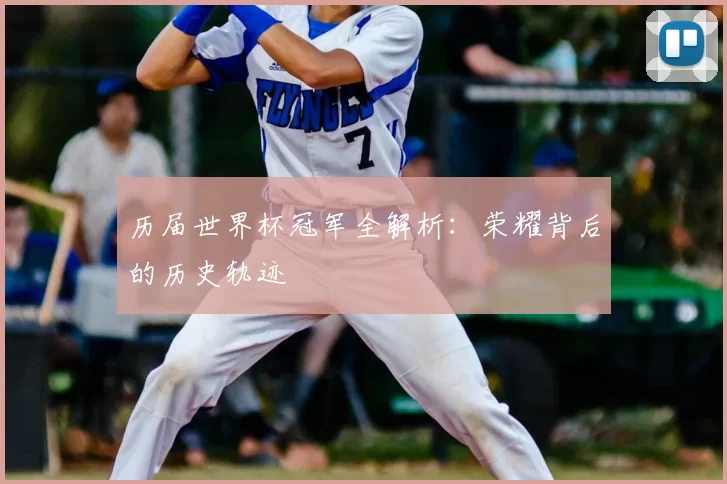 历届世界杯冠军全解析：荣耀背后的历史轨迹