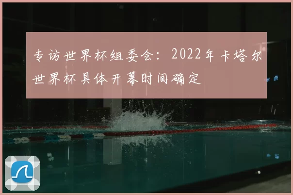 专访世界杯组委会:2022年卡塔尔世界杯具体开幕时间确定