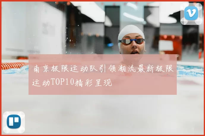 南京极限运动队引领潮流最新极限运动TOP10精彩呈现