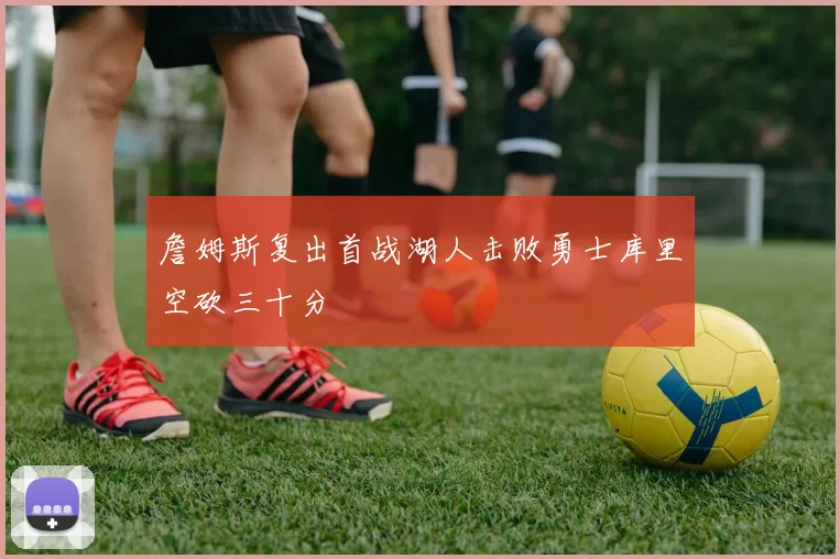 詹姆斯复出首战湖人击败勇士库里空砍三十分