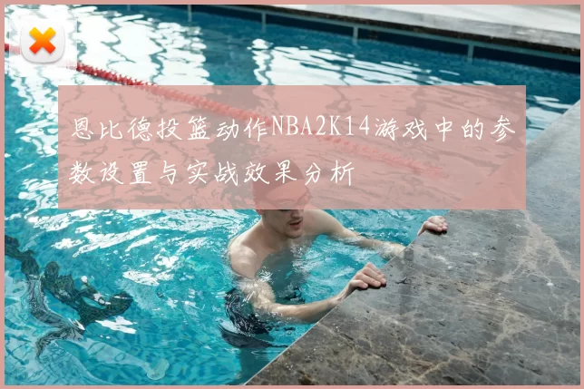 恩比德投篮动作NBA2K14游戏中的参数设置与实战效果分析