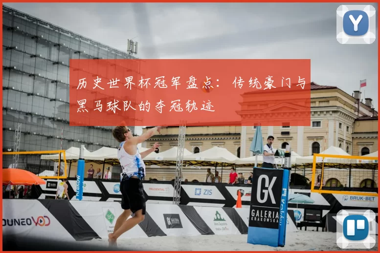 历史世界杯冠军盘点：传统豪门与黑马球队的夺冠轨迹