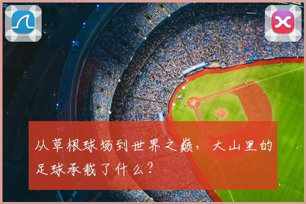 从草根球场到世界之巅，大山里的足球承载了什么？