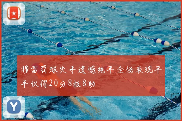 穆雷罚球失手遗憾绝平全场表现平平仅得20分8板8助