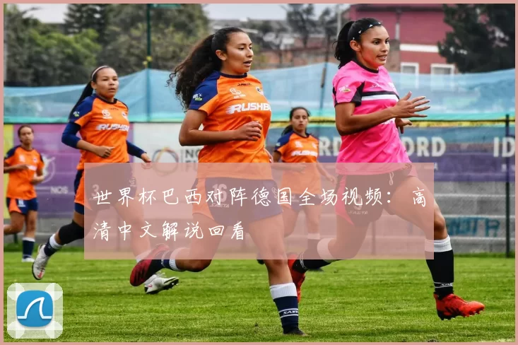 世界杯巴西对阵德国全场视频：高清中文解说回看