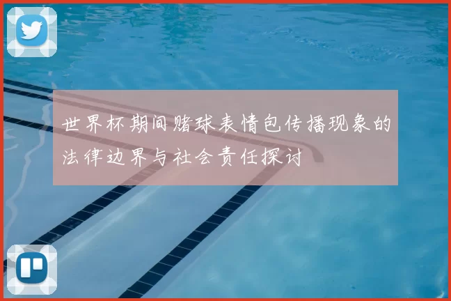 世界杯期间赌球表情包传播现象的法律边界与社会责任探讨
