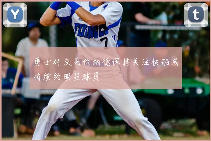 勇士对交易伦纳德保持关注快船或将续约明星球员