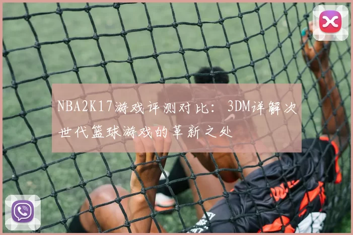 NBA2K17游戏评测对比:3DM详解次世代篮球游戏的革新之处