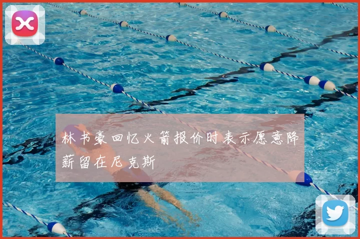 林书豪回忆火箭报价时表示愿意降薪留在尼克斯